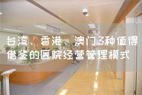 台湾、香港、澳门3种值得借鉴的医院经营管理模式(图1)