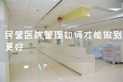 民营医院管理如何才能做到更好(图1)