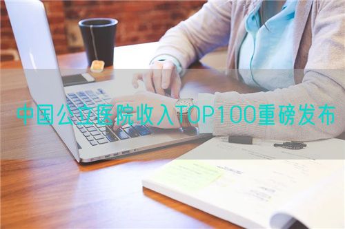 中国公立医院收入TOP100重磅发布(图1)