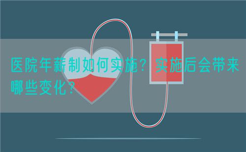 医院年薪制如何实施？实施后会带来哪些变化？(图1)