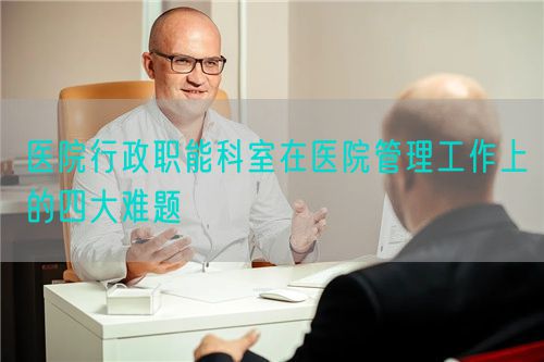 医院行政职能科室在医院管理工作上的四大难题(图1)