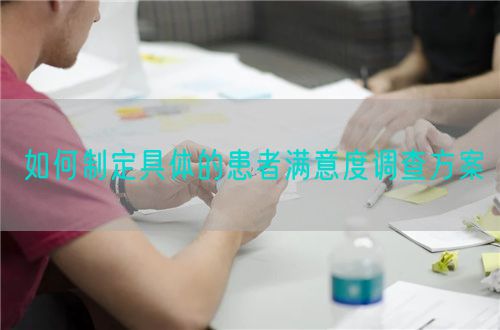 如何制定具体的患者满意度调查方案(图1)