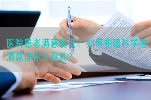 医院患者满意度低？如何构建科学的满意度评价体系？(图1)